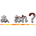 あ、おれ？ (me？)