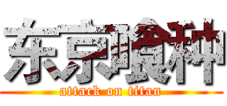 东京喰种 (attack on titan)