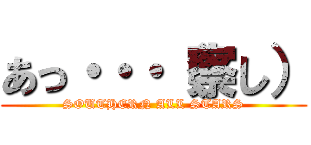 あっ・・・（察し） (SOUTHERN ALL STARS)