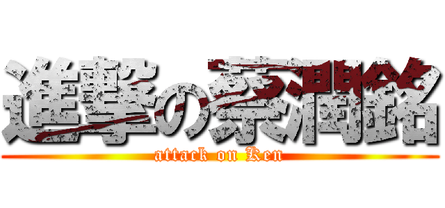 進撃の蔡潤銘 (attack on Ken)