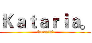 Ｋａｔａｒｉａ。 (Kataria。)