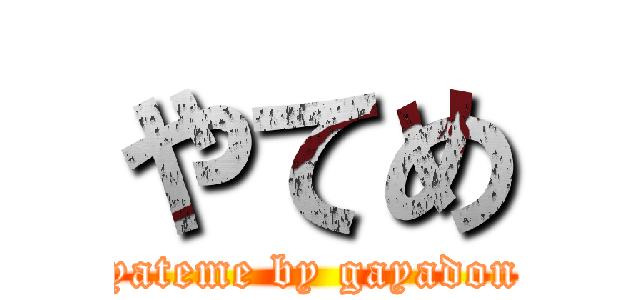 やてめ (yateme by gayadon)