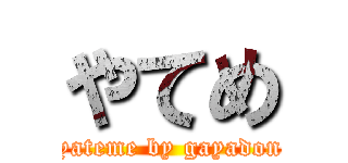 やてめ (yateme by gayadon)