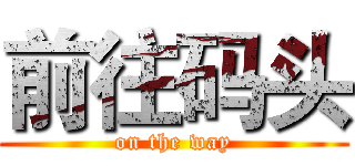 前往码头 (on the way)