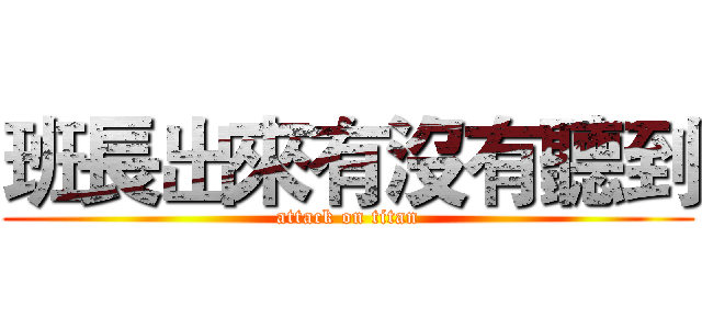 班長出來有沒有聽到 (attack on titan)