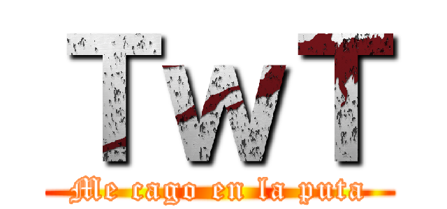 ＴｗＴ (Me cago en la puta)