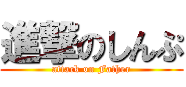 進撃のしんぷ (attack on Father)