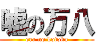 嘘の万八 (ore no kotoka)