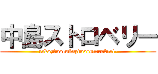 中島ストロベリー (nakazimanakazimasutoroberi-)