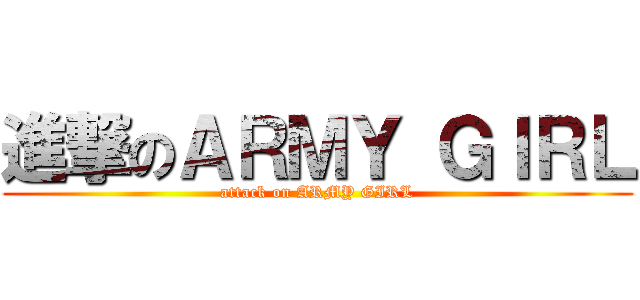 進撃のＡＲＭＹ ＧＩＲＬ (attack on ARMY GIRL)