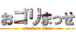 おゴリまっせ (attack on titan)