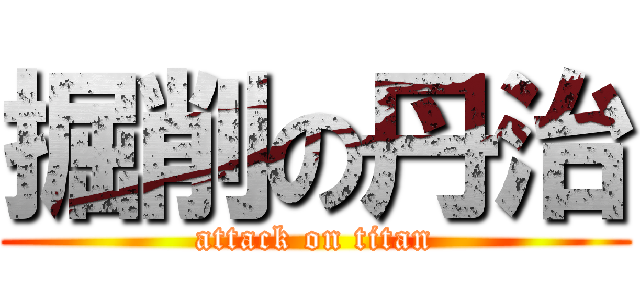 掘削の丹治 (attack on titan)