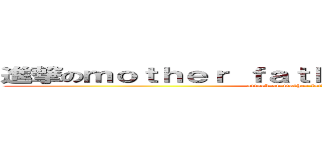 進撃のｍｏｔｈｅｒ ｆａｔｈｅｒ Ｇｅｎｔｌｅ Ｍａｎ (attack on mother father Gentle Man)