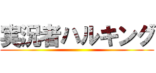 実況者ハルキング ()