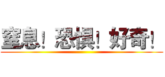 窒息！恐惧！好奇！ ()