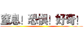 窒息！恐惧！好奇！ ()