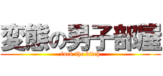 変態の男子部屋 (fuck the bitch)