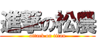進撃の松農 (attack on titan)