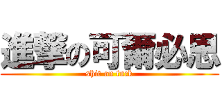 進撃の可爾必思 (shit on fuck)