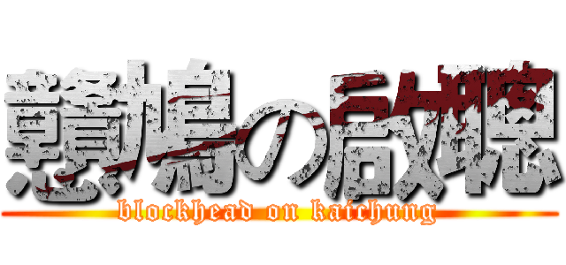 戇鳩の啟聰 (blockhead on kaichung)