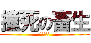 撞死の畜生 (死死死死死)