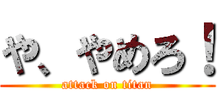 や、やめろ！ (attack on titan)
