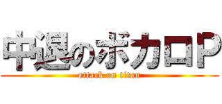 中退のボカロＰ (attack on titan)