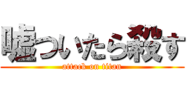 嘘ついたら殺す (attack on titan)