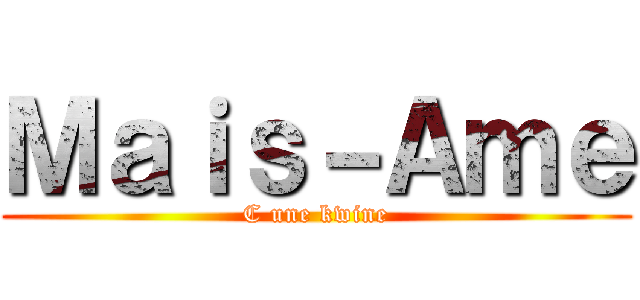 Ｍａｉｓ－Ａｍｅ (C une kwine)