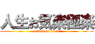 人生お気楽極楽 (attack on titan)