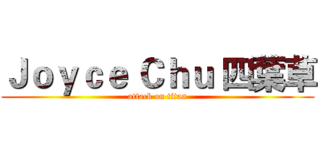 Ｊｏｙｃｅ Ｃｈｕ 四葉草 (attack on titan)