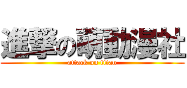 進撃の萌動漫社 (attack on titan)
