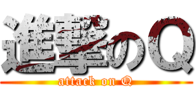 進撃のＱ (attack on Q)