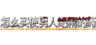 怎么买使男人绝精的药 (怎么买使男人绝精的药【电-186x2687x6963-Q278180069元-吉-药-业】我们做的是长期生意,靠的是老客户长期支持 http://sngk.net/4sGnFF
)