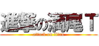 進撃の満尾Ｔ (attack on titan)