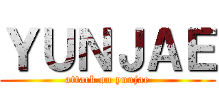 ＹＵＮＪＡＥ (attack on yunjae)