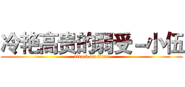 冷艳高贵的弱受－小伍 (attack on titan)