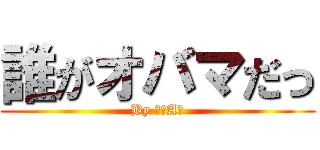 誰がオバマだっ (By 萩原A君)