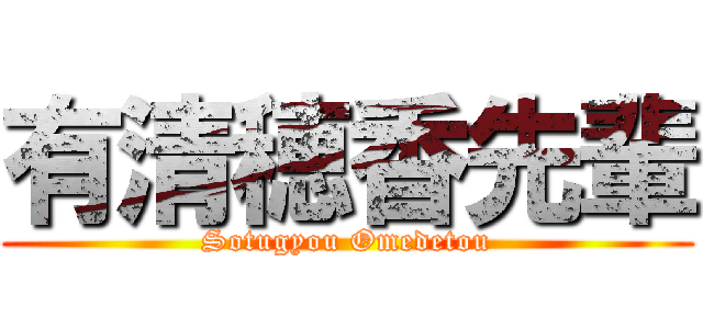 有清穂香先輩 (Sotugyou Omedetou)