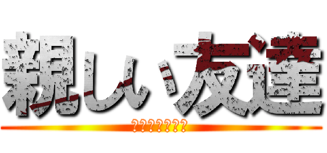 親しい友達 (入れても良いか)