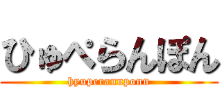 ひゅぺらんぽん (hyuperannponn)