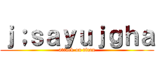 ｊ；ｓａｙｕｊｇｈａ (attack on titan)