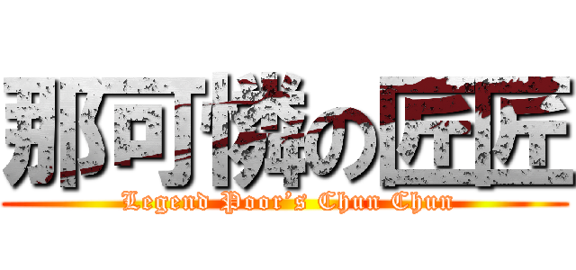 那可憐の匠匠 ( Legend Poor’s Chun Chun)