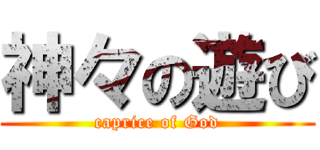 神々の遊び (caprice of God)