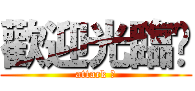 歡迎光臨〜 (attack 〜)