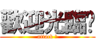 歡迎光臨〜 (attack 〜)