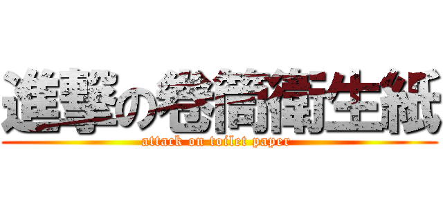 進撃の卷筒衛生紙 (attack on toilet paper )