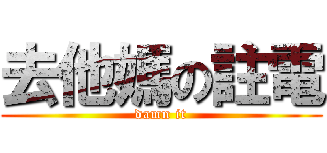 去他媽の註電 (damn it)