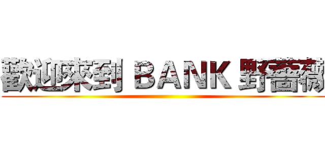 歡迎來到 ＢＡＮＫ 野薔薇 ()