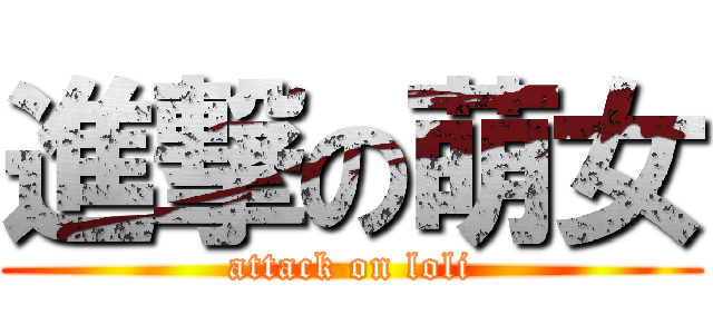 進撃の萌女 (attack on loli)